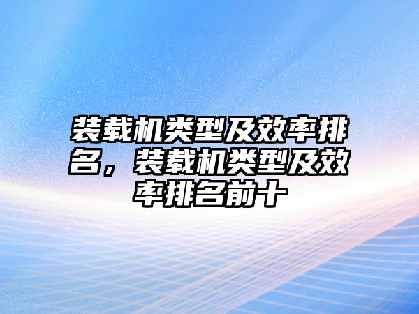 裝載機類型及效率排名，裝載機類型及效率排名前十