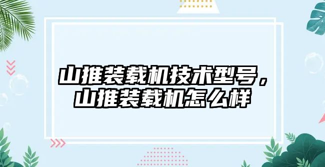 山推裝載機技術型號，山推裝載機怎么樣