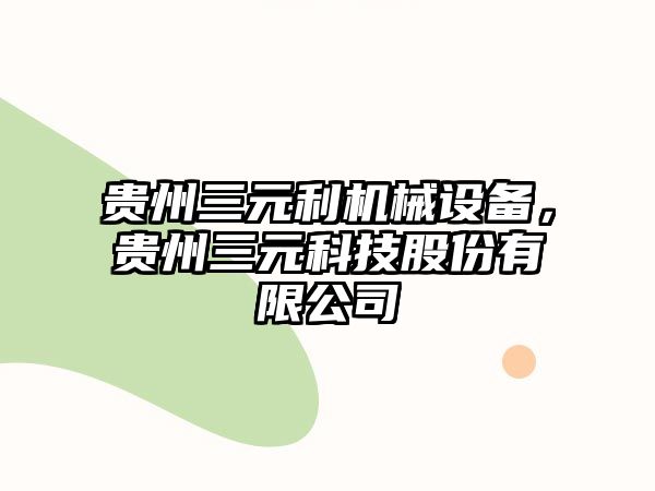 貴州三元利機(jī)械設(shè)備，貴州三元科技股份有限公司