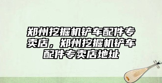 鄭州挖掘機鏟車配件專賣店，鄭州挖掘機鏟車配件專賣店地址