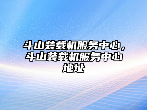 斗山裝載機服務(wù)中心，斗山裝載機服務(wù)中心地址