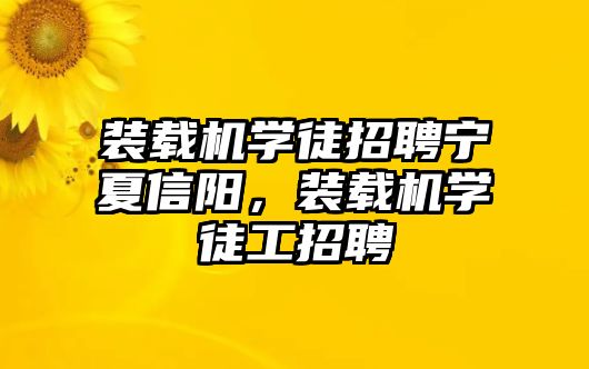 裝載機(jī)學(xué)徒招聘寧夏信陽(yáng)，裝載機(jī)學(xué)徒工招聘