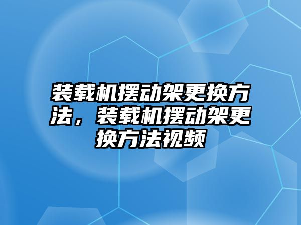 裝載機(jī)擺動(dòng)架更換方法，裝載機(jī)擺動(dòng)架更換方法視頻