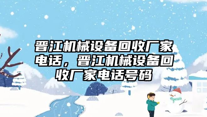 晉江機(jī)械設(shè)備回收廠家電話，晉江機(jī)械設(shè)備回收廠家電話號碼