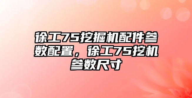 徐工75挖掘機配件參數(shù)配置，徐工75挖機參數(shù)尺寸