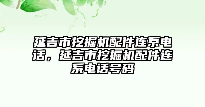 延吉市挖掘機配件連系電話，延吉市挖掘機配件連系電話號碼