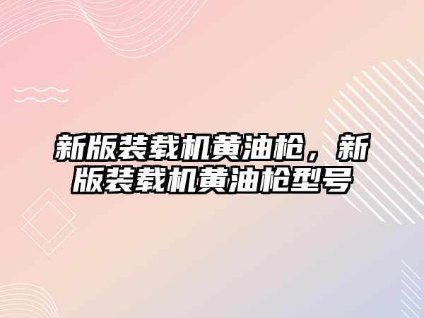 新版裝載機黃油槍，新版裝載機黃油槍型號