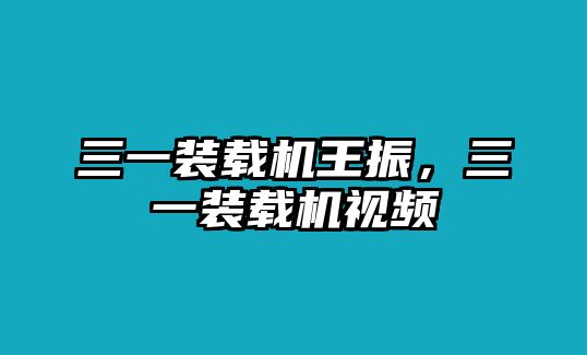 三一裝載機(jī)王振，三一裝載機(jī)視頻