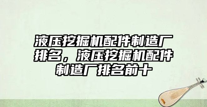 液壓挖掘機配件制造廠排名，液壓挖掘機配件制造廠排名前十