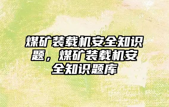 煤礦裝載機(jī)安全知識(shí)題，煤礦裝載機(jī)安全知識(shí)題庫(kù)