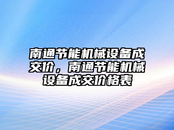 南通節(jié)能機(jī)械設(shè)備成交價，南通節(jié)能機(jī)械設(shè)備成交價格表