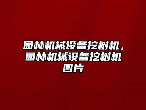 園林機(jī)械設(shè)備挖樹(shù)機(jī)，園林機(jī)械設(shè)備挖樹(shù)機(jī)圖片