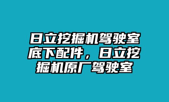 日立挖掘機(jī)駕駛室底下配件，日立挖掘機(jī)原廠駕駛室