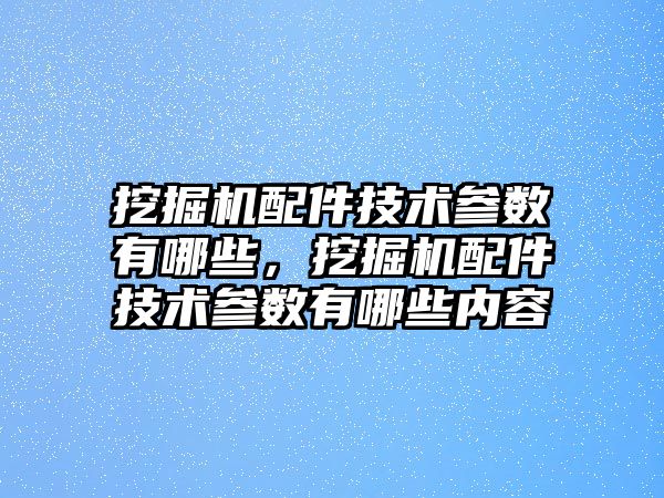 挖掘機(jī)配件技術(shù)參數(shù)有哪些，挖掘機(jī)配件技術(shù)參數(shù)有哪些內(nèi)容