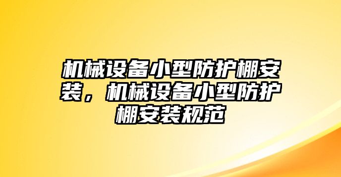 機械設(shè)備小型防護棚安裝，機械設(shè)備小型防護棚安裝規(guī)范