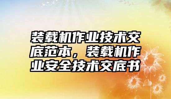 裝載機(jī)作業(yè)技術(shù)交底范本，裝載機(jī)作業(yè)安全技術(shù)交底書