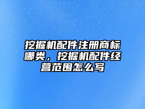 挖掘機配件注冊商標哪類，挖掘機配件經(jīng)營范圍怎么寫