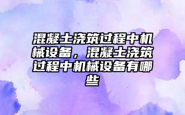 混凝土澆筑過程中機械設備，混凝土澆筑過程中機械設備有哪些