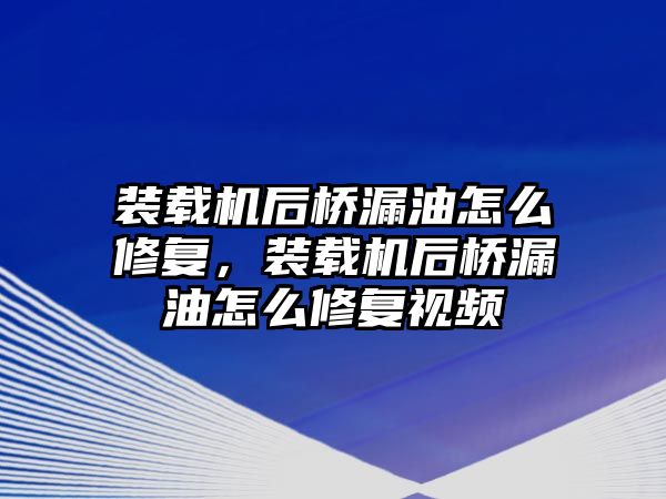 裝載機后橋漏油怎么修復(fù)，裝載機后橋漏油怎么修復(fù)視頻