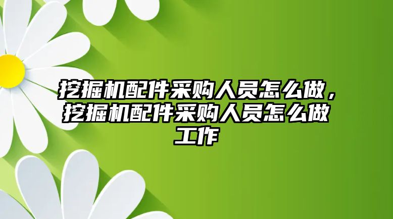 挖掘機(jī)配件采購人員怎么做，挖掘機(jī)配件采購人員怎么做工作