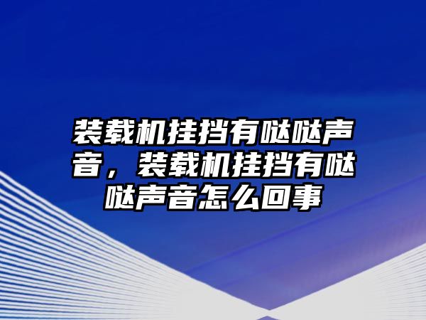 裝載機(jī)掛擋有噠噠聲音，裝載機(jī)掛擋有噠噠聲音怎么回事