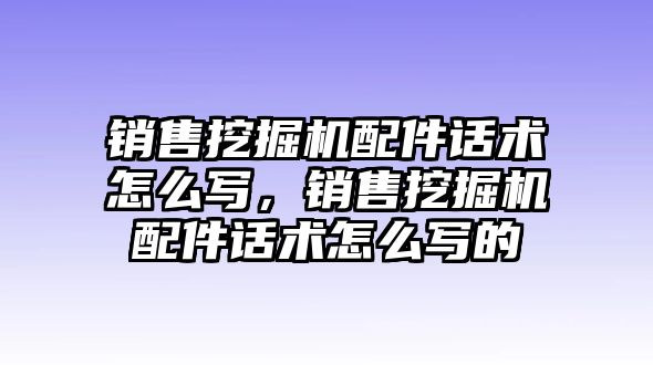 銷售挖掘機(jī)配件話術(shù)怎么寫，銷售挖掘機(jī)配件話術(shù)怎么寫的