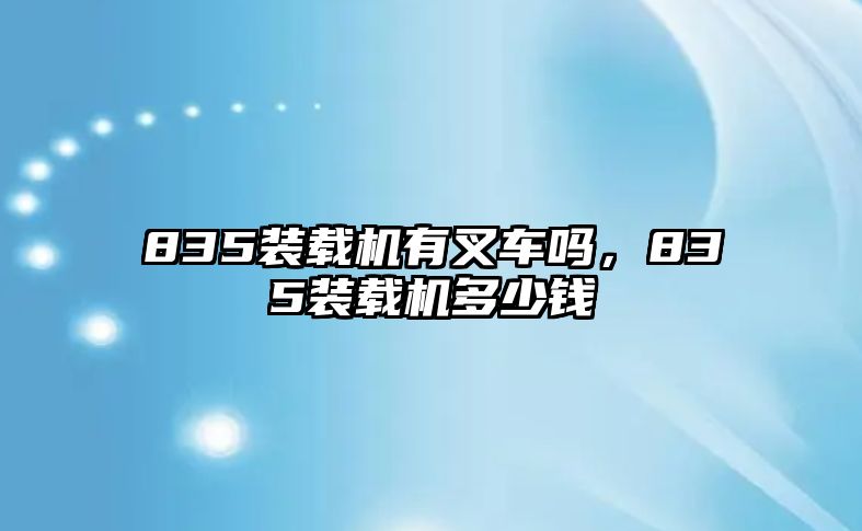 835裝載機有叉車嗎，835裝載機多少錢