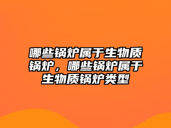 哪些鍋爐屬于生物質鍋爐，哪些鍋爐屬于生物質鍋爐類型