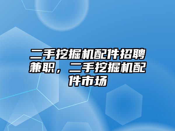 二手挖掘機配件招聘兼職，二手挖掘機配件市場