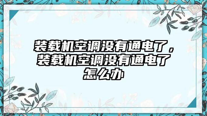 裝載機(jī)空調(diào)沒有通電了，裝載機(jī)空調(diào)沒有通電了怎么辦