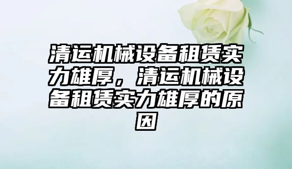 清運機械設(shè)備租賃實力雄厚，清運機械設(shè)備租賃實力雄厚的原因