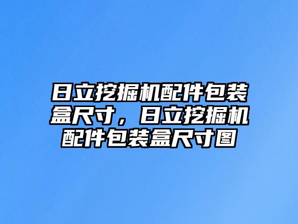 日立挖掘機配件包裝盒尺寸，日立挖掘機配件包裝盒尺寸圖