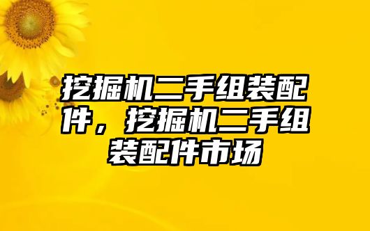 挖掘機(jī)二手組裝配件，挖掘機(jī)二手組裝配件市場(chǎng)