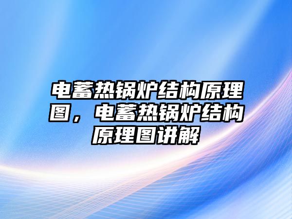 電蓄熱鍋爐結(jié)構(gòu)原理圖，電蓄熱鍋爐結(jié)構(gòu)原理圖講解