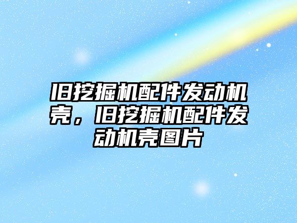 舊挖掘機配件發(fā)動機殼，舊挖掘機配件發(fā)動機殼圖片