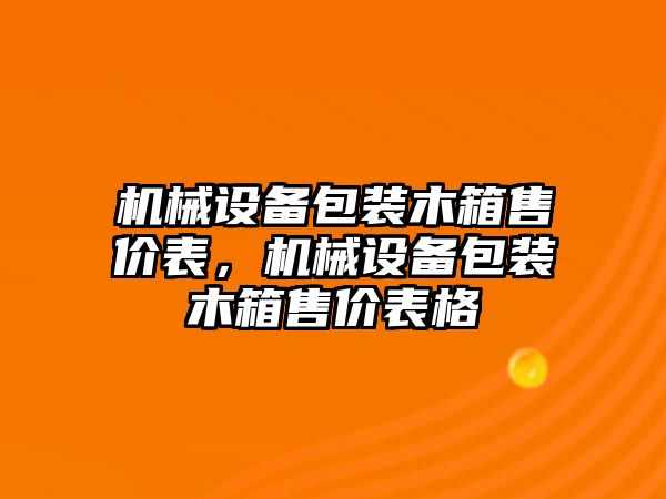 機(jī)械設(shè)備包裝木箱售價(jià)表，機(jī)械設(shè)備包裝木箱售價(jià)表格