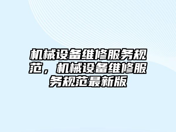 機械設備維修服務規(guī)范，機械設備維修服務規(guī)范最新版