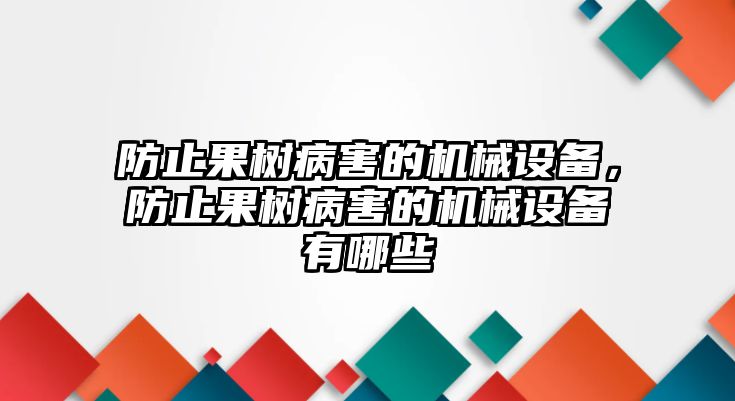 防止果樹病害的機(jī)械設(shè)備，防止果樹病害的機(jī)械設(shè)備有哪些