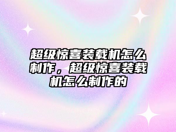 超級(jí)驚喜裝載機(jī)怎么制作，超級(jí)驚喜裝載機(jī)怎么制作的