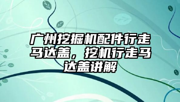 廣州挖掘機配件行走馬達蓋，挖機行走馬達蓋講解