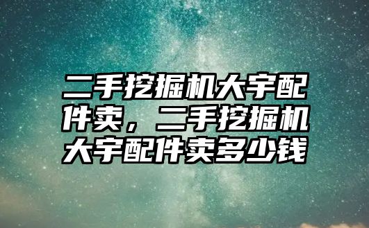 二手挖掘機大宇配件賣，二手挖掘機大宇配件賣多少錢