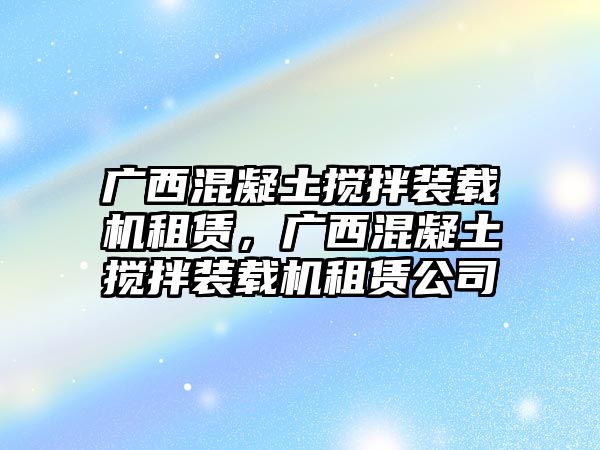 廣西混凝土攪拌裝載機(jī)租賃，廣西混凝土攪拌裝載機(jī)租賃公司