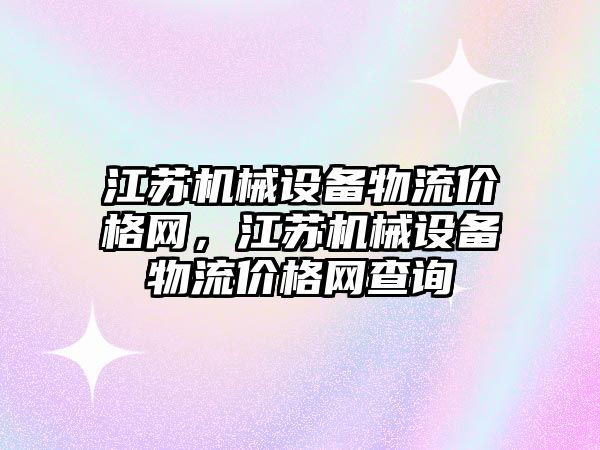 江蘇機械設備物流價格網(wǎng)，江蘇機械設備物流價格網(wǎng)查詢