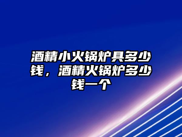 酒精小火鍋爐具多少錢，酒精火鍋爐多少錢一個