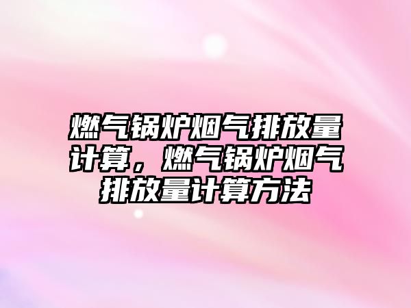 燃?xì)忮仩t煙氣排放量計(jì)算，燃?xì)忮仩t煙氣排放量計(jì)算方法