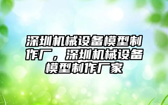 深圳機(jī)械設(shè)備模型制作廠，深圳機(jī)械設(shè)備模型制作廠家