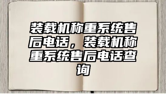 裝載機(jī)稱重系統(tǒng)售后電話，裝載機(jī)稱重系統(tǒng)售后電話查詢