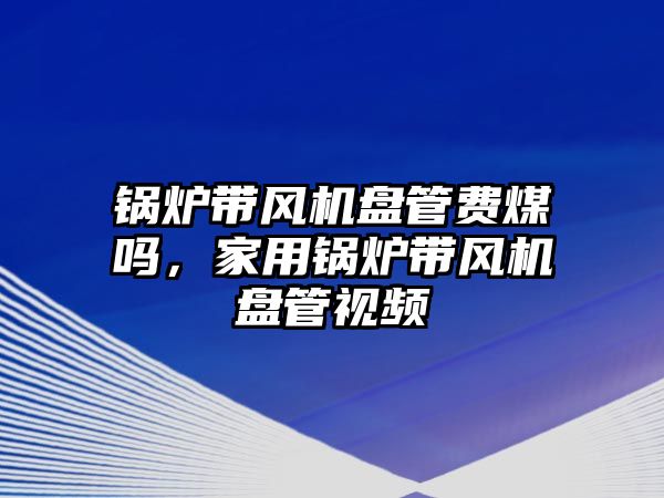 鍋爐帶風(fēng)機盤管費煤嗎，家用鍋爐帶風(fēng)機盤管視頻