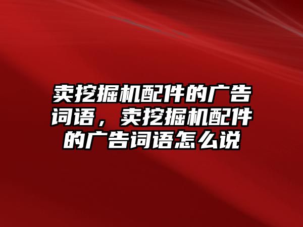 賣挖掘機(jī)配件的廣告詞語，賣挖掘機(jī)配件的廣告詞語怎么說