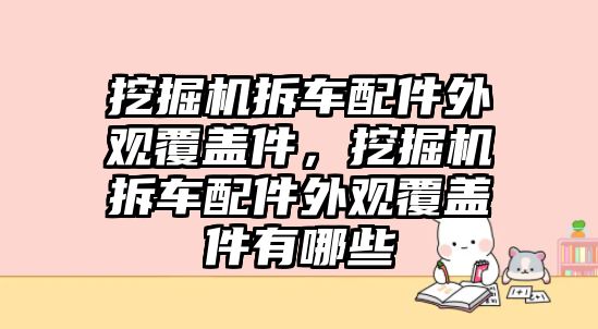 挖掘機(jī)拆車配件外觀覆蓋件，挖掘機(jī)拆車配件外觀覆蓋件有哪些